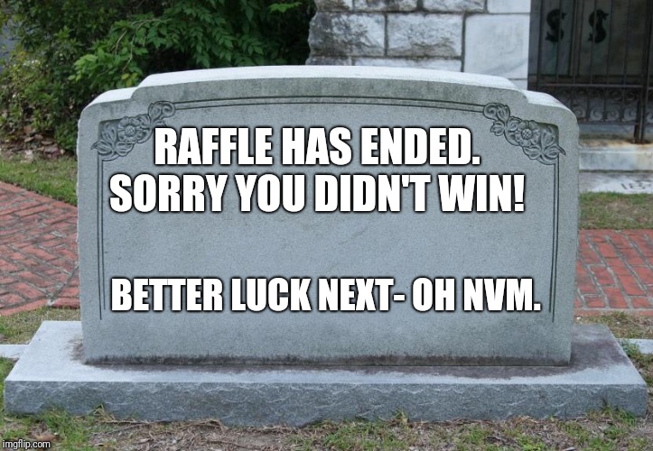 Blank Tombstone | RAFFLE HAS ENDED. SORRY YOU DIDN'T WIN! BETTER LUCK NEXT- OH NVM. | image tagged in blank tombstone | made w/ Imgflip meme maker