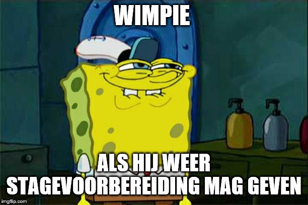 Don't You Squidward | WIMPIE; ALS HIJ WEER STAGEVOORBEREIDING MAG GEVEN | image tagged in memes,dont you squidward | made w/ Imgflip meme maker