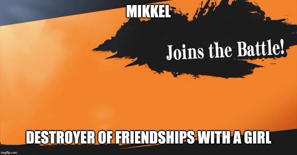 Smash Bros. | MIKKEL; DESTROYER OF FRIENDSHIPS WITH A GIRL | image tagged in smash bros | made w/ Imgflip meme maker