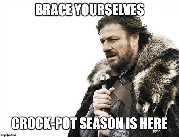 Brace Yourselves X is Coming | BRACE YOURSELVES; CROCK-POT SEASON IS HERE | image tagged in memes,brace yourselves x is coming | made w/ Imgflip meme maker