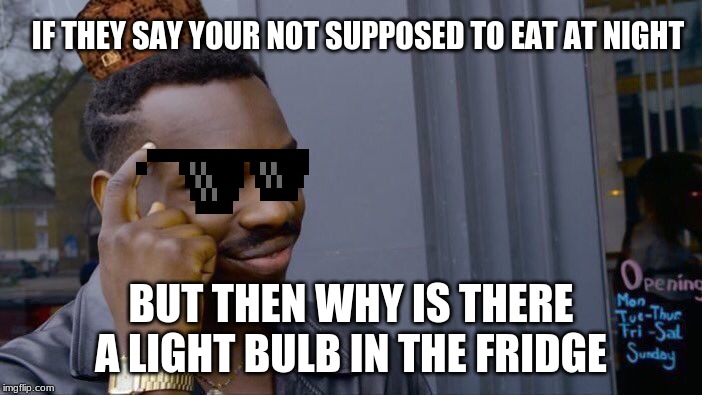 Roll Safe Think About It | IF THEY SAY YOUR NOT SUPPOSED TO EAT AT NIGHT; BUT THEN WHY IS THERE A LIGHT BULB IN THE FRIDGE | image tagged in memes,roll safe think about it | made w/ Imgflip meme maker