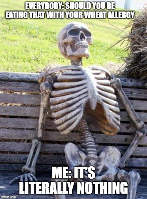 Waiting Skeleton Meme | EVERYBODY: SHOULD YOU BE EATING THAT WITH YOUR WHEAT ALLERGY; ME: IT'S LITERALLY NOTHING | image tagged in memes,waiting skeleton | made w/ Imgflip meme maker