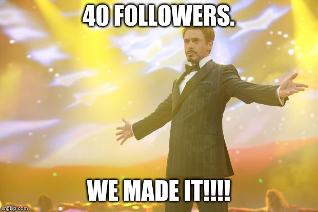 40 FOLLOWERS!!!! | 40 FOLLOWERS. WE MADE IT!!!! | image tagged in tony stark success,followers,streams,memes,lgbtq,milestone | made w/ Imgflip meme maker