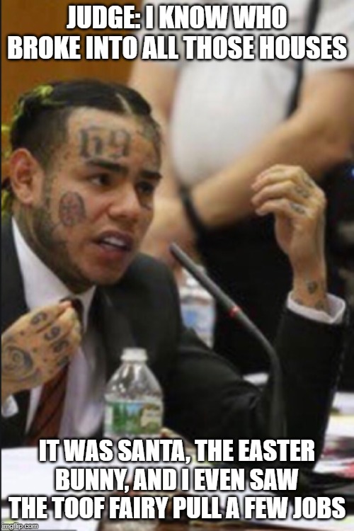 JUDGE: I KNOW WHO BROKE INTO ALL THOSE HOUSES; IT WAS SANTA, THE EASTER BUNNY, AND I EVEN SAW THE TOOF FAIRY PULL A FEW JOBS | image tagged in tekashi 69,tekashi 6ix9ine testifies | made w/ Imgflip meme maker