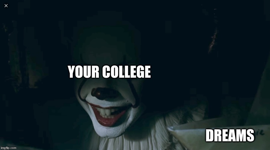 Pennywise 2017 | YOUR COLLEGE; DREAMS | image tagged in pennywise 2017 | made w/ Imgflip meme maker