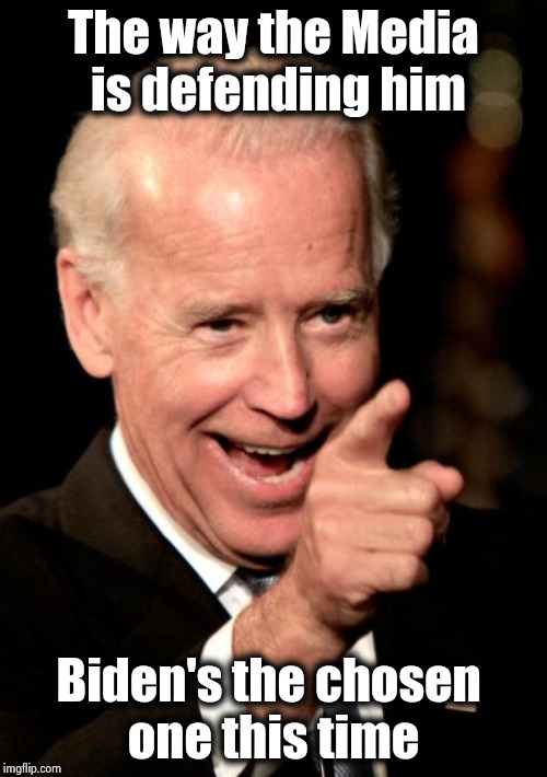 Smilin Biden Meme | The way the Media
 is defending him Biden's the chosen 
one this time | image tagged in memes,smilin biden | made w/ Imgflip meme maker