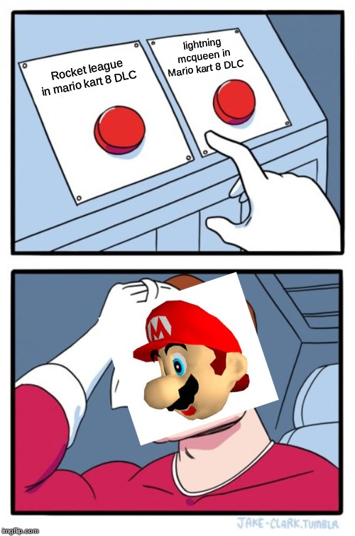 Two Buttons | lightning mcqueen in Mario kart 8 DLC; Rocket league in mario kart 8 DLC | image tagged in memes,two buttons | made w/ Imgflip meme maker