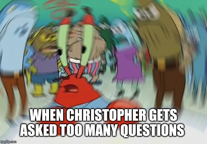 Mr Krabs Blur Meme Meme | WHEN CHRISTOPHER GETS ASKED TOO MANY QUESTIONS | image tagged in memes,mr krabs blur meme | made w/ Imgflip meme maker