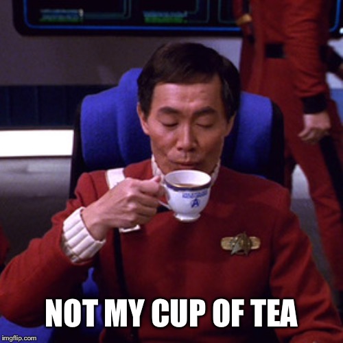 Sulu sipping tea | NOT MY CUP OF TEA | image tagged in sulu sipping tea | made w/ Imgflip meme maker