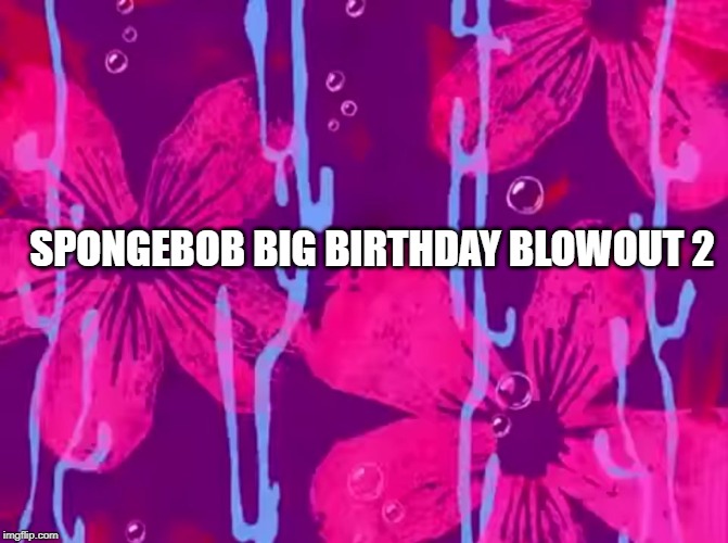 Spongebob title card | SPONGEBOB BIG BIRTHDAY BLOWOUT 2 | image tagged in spongebob title card | made w/ Imgflip meme maker