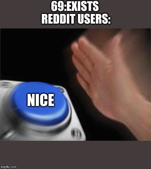 Blank Nut Button Meme | 69:EXISTS 
REDDIT USERS:; NICE | image tagged in memes,blank nut button | made w/ Imgflip meme maker