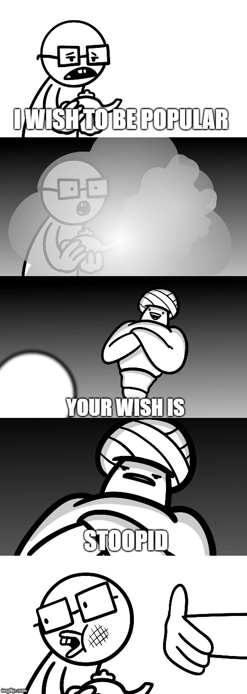 Your Wish Is Stoopid. | I WISH TO BE POPULAR; YOUR WISH IS; STOOPID | image tagged in your wish is stoopid | made w/ Imgflip meme maker