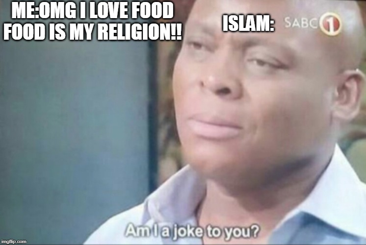 am i a joke to you | ME:OMG I LOVE FOOD
FOOD IS MY RELIGION!! ISLAM: | image tagged in am i a joke to you | made w/ Imgflip meme maker