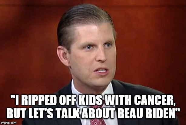 Eric trump | "I RIPPED OFF KIDS WITH CANCER, BUT LET'S TALK ABOUT BEAU BIDEN" | image tagged in eric trump | made w/ Imgflip meme maker