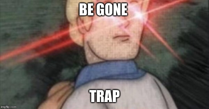 BEGONE, THOT | BE GONE; TRAP | image tagged in begone thot | made w/ Imgflip meme maker