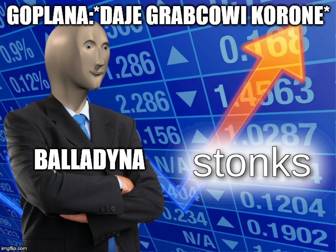 stonks | GOPLANA:*DAJE GRABCOWI KORONE*; BALLADYNA | image tagged in stonks | made w/ Imgflip meme maker