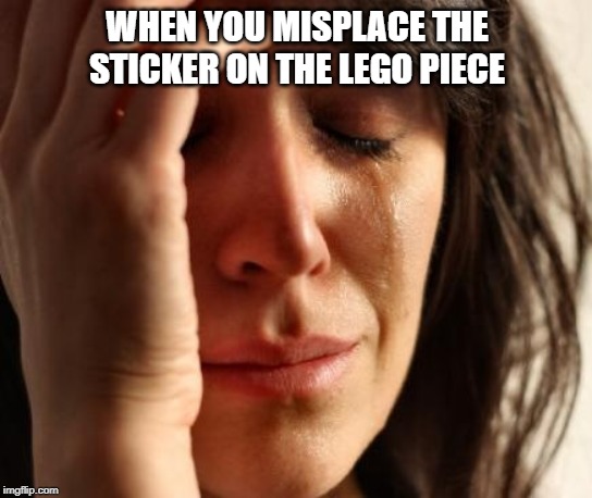 Crying Woman | WHEN YOU MISPLACE THE STICKER ON THE LEGO PIECE | image tagged in crying woman | made w/ Imgflip meme maker