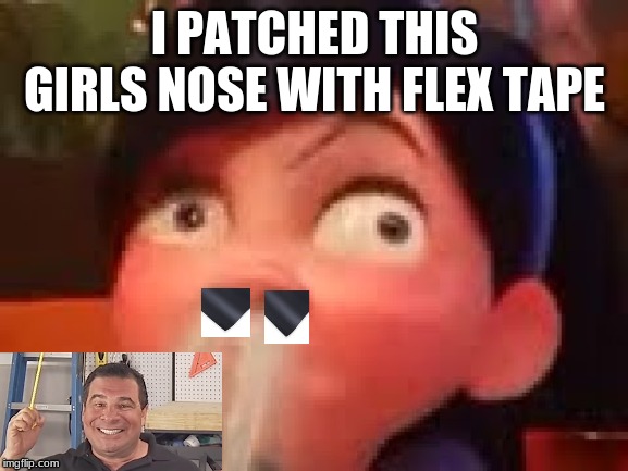 Phil at it | I PATCHED THIS GIRLS NOSE WITH FLEX TAPE | image tagged in phil swift flex tape | made w/ Imgflip meme maker