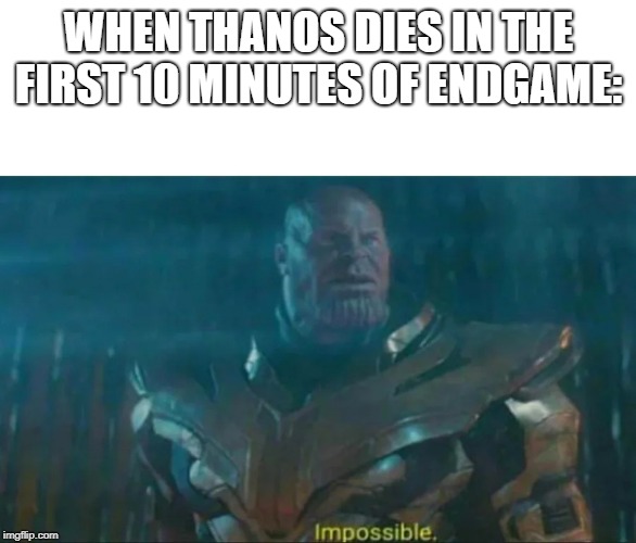 Thanos Impossible | WHEN THANOS DIES IN THE FIRST 10 MINUTES OF ENDGAME: | image tagged in thanos impossible | made w/ Imgflip meme maker