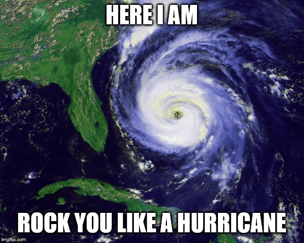 hurricane | HERE I AM; ROCK YOU LIKE A HURRICANE | image tagged in hurricane | made w/ Imgflip meme maker