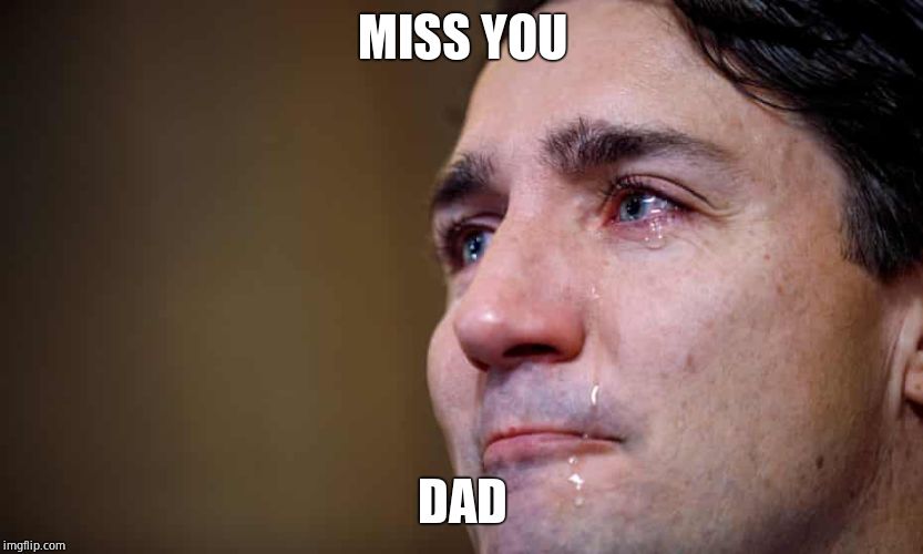 Trudeau Crying | MISS YOU DAD | image tagged in trudeau crying | made w/ Imgflip meme maker