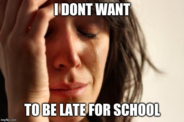 First World Problems Meme | I DONT WANT TO BE LATE FOR SCHOOL | image tagged in memes,first world problems | made w/ Imgflip meme maker