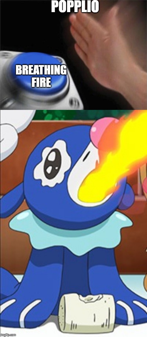 POPPLIO; BREATHING FIRE | image tagged in memes,blank nut button | made w/ Imgflip meme maker