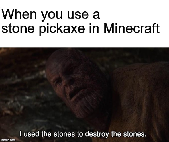 I used the stones to destroy the stones | When you use a stone pickaxe in Minecraft | image tagged in i used the stones to destroy the stones | made w/ Imgflip meme maker