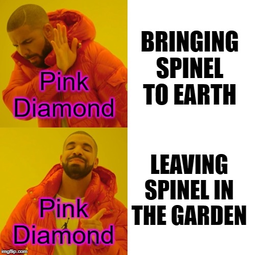 Drake Hotline Bling Meme | BRINGING SPINEL TO EARTH; Pink
Diamond; LEAVING SPINEL IN THE GARDEN; Pink
Diamond | image tagged in memes,drake hotline bling | made w/ Imgflip meme maker