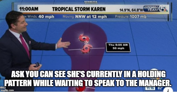 Karen talks to the Manager | ASK YOU CAN SEE SHE'S CURRENTLY IN A HOLDING PATTERN WHILE WAITING TO SPEAK TO THE MANAGER. | image tagged in weather,storm,karen,manager,funny memes,memes | made w/ Imgflip meme maker