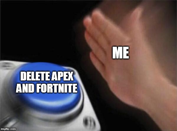 Blank Nut Button Meme | ME; DELETE APEX AND FORTNITE | image tagged in memes,blank nut button | made w/ Imgflip meme maker