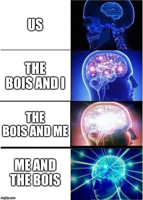 Expanding Brain | US; THE BOIS AND I; THE BOIS AND ME; ME AND THE BOIS | image tagged in memes,expanding brain | made w/ Imgflip meme maker