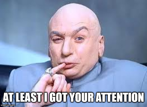 dr evil pinky | AT LEAST I GOT YOUR ATTENTION | image tagged in dr evil pinky | made w/ Imgflip meme maker