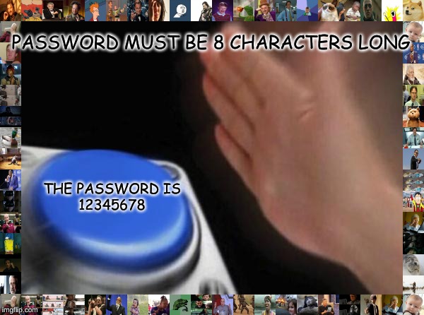 Blank Nut Button | PASSWORD MUST BE 8 CHARACTERS LONG; THE PASSWORD IS
12345678 | image tagged in memes,blank nut button | made w/ Imgflip meme maker