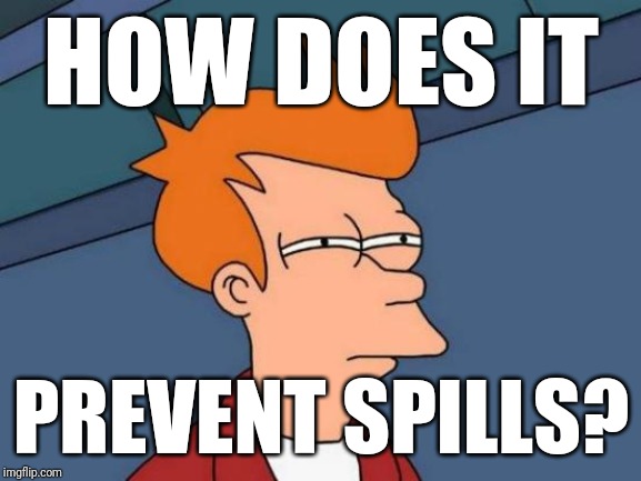 Futurama Fry Meme | HOW DOES IT PREVENT SPILLS? | image tagged in memes,futurama fry | made w/ Imgflip meme maker