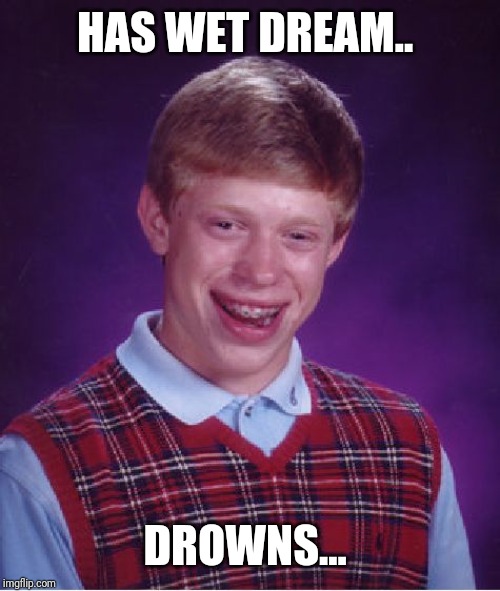 Bad Luck Brian | HAS WET DREAM.. DROWNS... | image tagged in memes,bad luck brian | made w/ Imgflip meme maker