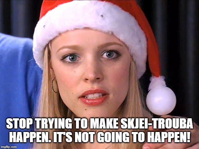 STOP TRYING TO MAKE SKJEI-TROUBA HAPPEN. IT'S NOT GOING TO HAPPEN! | made w/ Imgflip meme maker