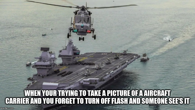 aircraft carrier mis pic | WHEN YOUR TRYING TO TAKE A PICTURE OF A AIRCRAFT CARRIER AND YOU FORGET TO TURN OFF FLASH AND SOMEONE SEE'S IT | image tagged in funny | made w/ Imgflip meme maker