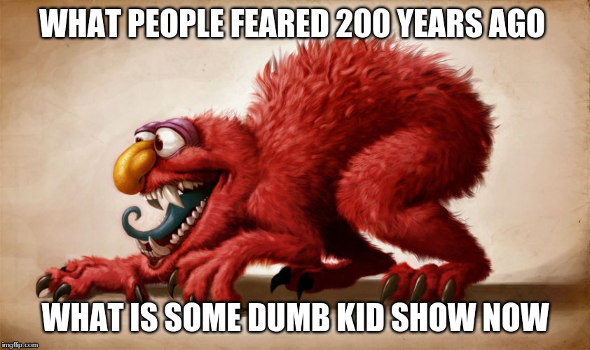 WHAT PEOPLE FEARED 200 YEARS AGO; WHAT IS SOME DUMB KID SHOW NOW | image tagged in nightmare elmo | made w/ Imgflip meme maker