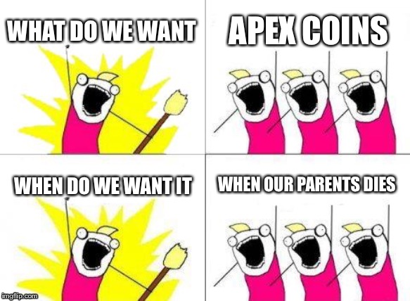 What Do We Want Meme | WHAT DO WE WANT; APEX COINS; WHEN DO WE WANT IT; WHEN OUR PARENTS DIES | image tagged in memes,what do we want | made w/ Imgflip meme maker
