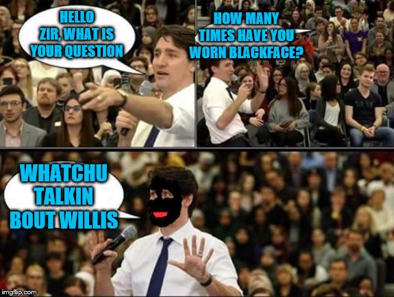 Justin Trudeau, SJW | HOW MANY TIMES HAVE YOU WORN BLACKFACE? HELLO ZIR, WHAT IS YOUR QUESTION; WHATCHU TALKIN BOUT WILLIS | image tagged in justin trudeau sjw | made w/ Imgflip meme maker