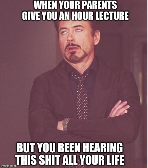 Face You Make Robert Downey Jr | WHEN YOUR PARENTS GIVE YOU AN HOUR LECTURE; BUT YOU BEEN HEARING THIS SHIT ALL YOUR LIFE | image tagged in memes,face you make robert downey jr | made w/ Imgflip meme maker