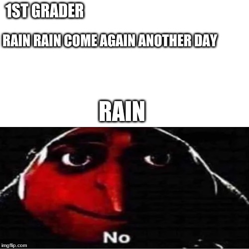 forgot to add go away sorry for that | 1ST GRADER; RAIN RAIN COME AGAIN ANOTHER DAY; RAIN | image tagged in memes,blank transparent square | made w/ Imgflip meme maker