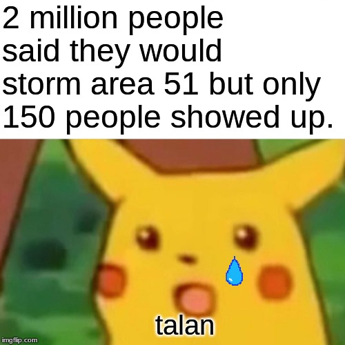 Surprised Pikachu Meme | 2 million people said they would storm area 51 but only 150 people showed up. talan | image tagged in memes,surprised pikachu | made w/ Imgflip meme maker