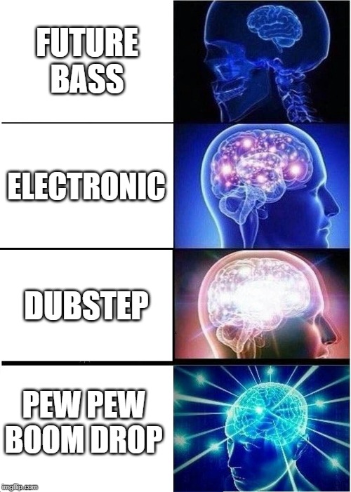Expanding Brain Meme | FUTURE BASS; ELECTRONIC; DUBSTEP; PEW PEW BOOM DROP | image tagged in memes,expanding brain,Monstercat | made w/ Imgflip meme maker