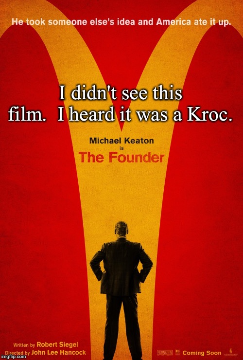 Ray Kroc, that is... | I didn't see this film.  I heard it was a Kroc. | image tagged in the founder | made w/ Imgflip meme maker