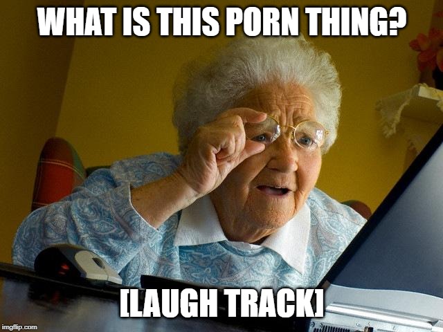 Grandma Finds The Internet Meme | WHAT IS THIS PORN THING? [LAUGH TRACK] | image tagged in memes,grandma finds the internet | made w/ Imgflip meme maker