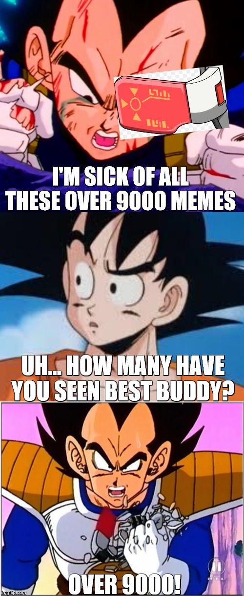I'M SICK OF ALL THESE OVER 9000 MEMES; UH... HOW MANY HAVE YOU SEEN BEST BUDDY? OVER 9000! | image tagged in vegeta over 9000 | made w/ Imgflip meme maker