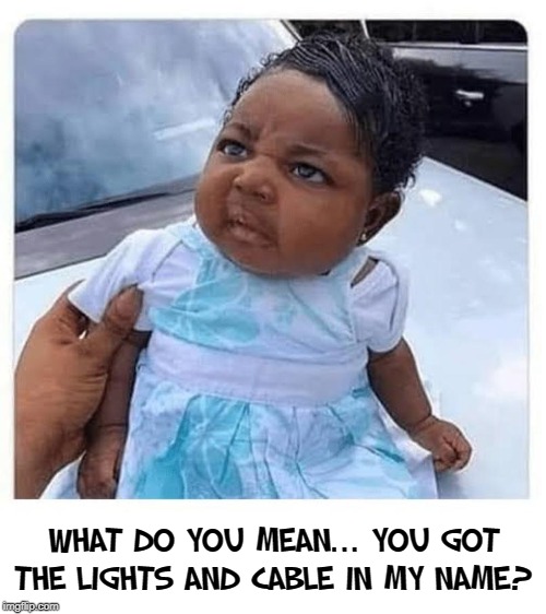 Stuff People Put Others Through... | WHAT DO YOU MEAN... YOU GOT THE LIGHTS AND CABLE IN MY NAME? | image tagged in vince vance,cute baby,disbelief,baby sitting on car,angry baby,parental talks | made w/ Imgflip meme maker