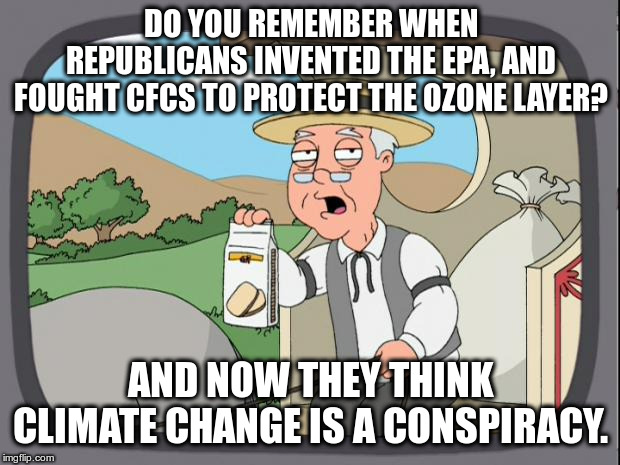 I remember when Republicans cared about Science | DO YOU REMEMBER WHEN REPUBLICANS INVENTED THE EPA, AND FOUGHT CFCS TO PROTECT THE OZONE LAYER? AND NOW THEY THINK CLIMATE CHANGE IS A CONSPI | image tagged in pepridge farms,republicans,climate change,epa,cfcs,conspiracy party | made w/ Imgflip meme maker